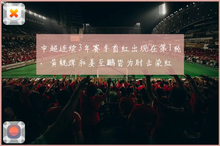 中超连续3年赛季首红出现在第1轮，黄锐烽和姜至鹏皆为肘击染红