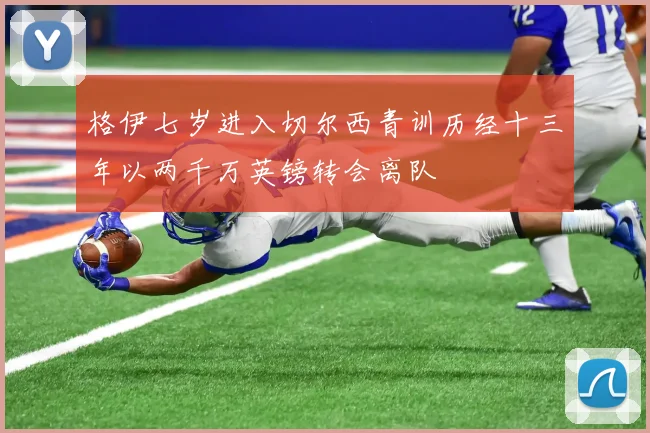 格伊七岁进入切尔西青训历经十三年以两千万英镑转会离队