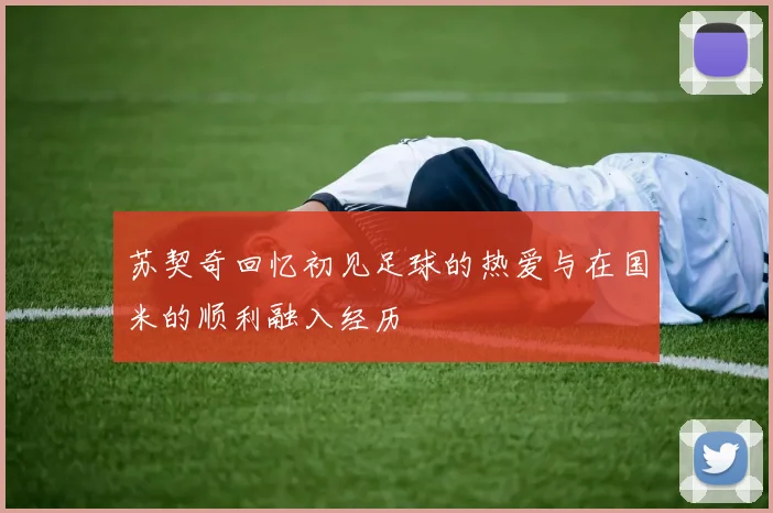 苏契奇回忆初见足球的热爱与在国米的顺利融入经历