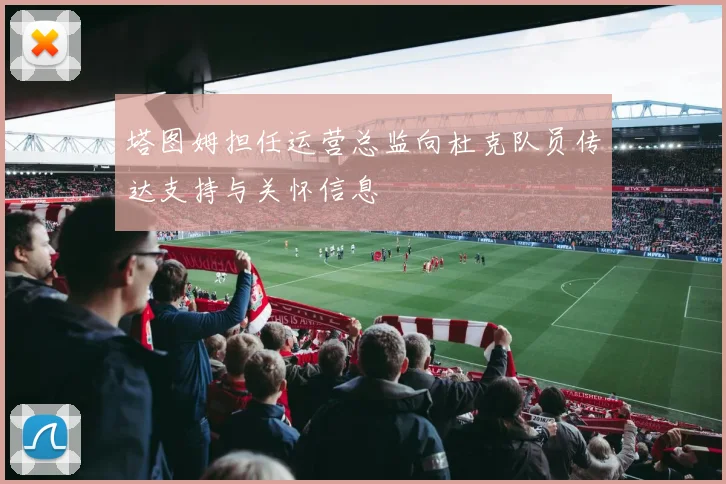 塔图姆担任运营总监向杜克队员传达支持与关怀信息