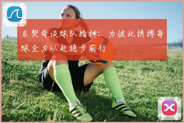 东契奇谈球队精神：为彼此拼搏每球全力以赴稳步前行