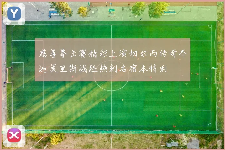 慈善拳击赛精彩上演切尔西传奇乔迪莫里斯战胜热刺名宿本特利