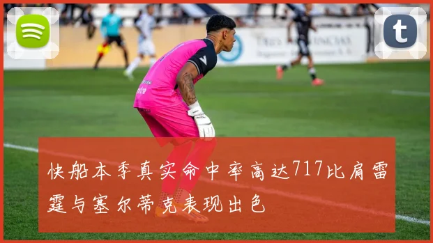 快船本季真实命中率高达717比肩雷霆与塞尔蒂克表现出色