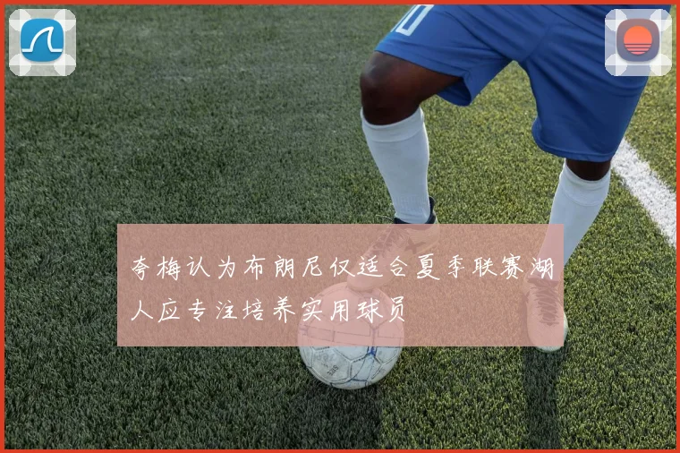 夸梅认为布朗尼仅适合夏季联赛湖人应专注培养实用球员